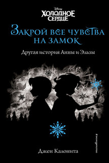 Холодное сердце. Закрой все чувства на замок. Другая история Анны и Эльзы - Джен Калонита