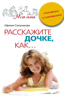 Расскажите дочке, как… Откровенно о сокровенном - Офелия Стельникова
