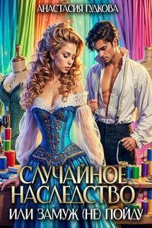 Случайное наследство или замуж (не) пойду - Анастасия Гудкова
