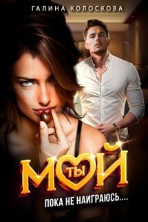 Ты мой! Пока не наиграюсь... - Галина Колоскова
