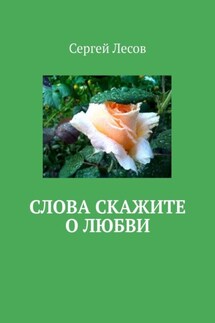 Слова скажите о любви - Сергей Лесов