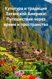 Культура и традиции Латинской Америки: Путешествие через время и пространство - Путешественник