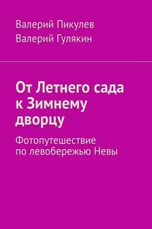 От Летнего сада к Зимнему дворцу. Фотопутешествие по левобережью Невы - Валерий Пикулев, Валерий Гулякин
