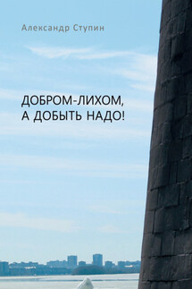 Добром-лихом, а добыть надо! - Александр Ступин