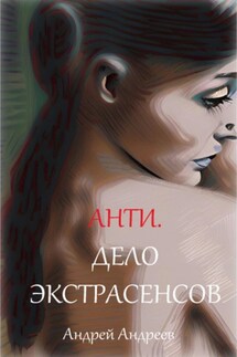 Анти. Дело экстрасенсов - Андрей Андреев