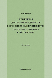 Незаконная деятельность адвокатов в уголовном судопроизводстве, средства предупреждения и нейтрализации - Юрий Гармаев
