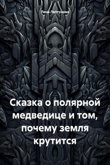 Сказка о полярной медведице и том, почему земля крутится - Лена Лептунова