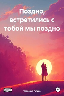 Поздно, встретились с тобой мы поздно - Черненко Галина