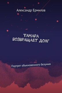 Тамара возвращает долг. Портрет обыкновенного безумия - Александр Ермилов