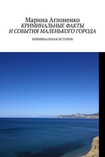 Криминальные факты и события маленького города. Криминальная история - Марина Аглоненко