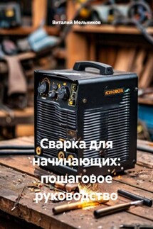 Сварка для начинающих: пошаговое руководство - Виталий Мельников