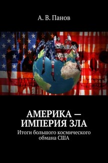 Америка – империя зла. Итоги большого космического обмана США - А. Панов