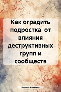 Как оградить подростка от влияния деструктивных групп и сообществ - Марина Алексеева