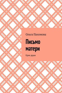 Письмо матери. Крик души - Ольга Пахомова