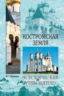 Костромская земля. Природа. История. Экономика. Культура. Достопримечательности. Религиозные центры - Вера Глушкова