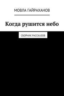 Когда рушится небо. Сборник рассказов - Мовла Гайраханов