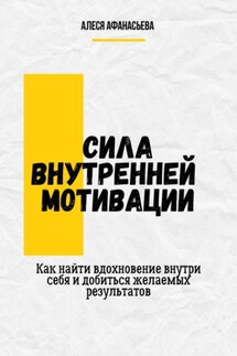 Сила внутренней мотивации. Как найти вдохновение внутри себя и добиться желаемых результатов - Алеся Афанасьева