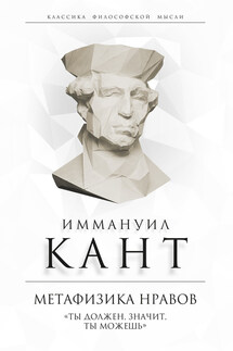 Метафизика нравов. «Ты должен, значит, ты можешь» - Иммануил Кант