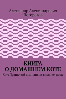 Книга о домашнем коте. Кот: Пушистый компаньон в нашем доме - Александр Погорелов