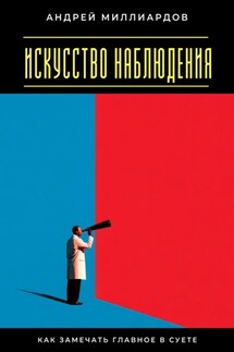 Искусство наблюдения. Как замечать главное в суете - Андрей Миллиардов