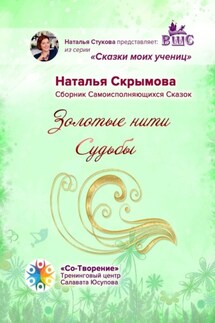 Золотые нити Судьбы. Сборник Самоисполняющихся Сказок - Наталья Скрымова