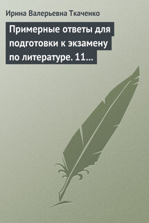 Примерные ответы для подготовки к экзамену по литературе. 11 класс - Ирина Ткаченко