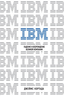 IBM. Падение и возрождение великой компании - Джеймс Кортада
