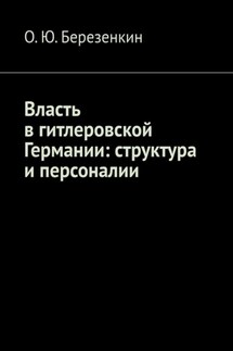 Власть в гитлеровской Германии: структура и персоналии - О.Ю. Березенкин