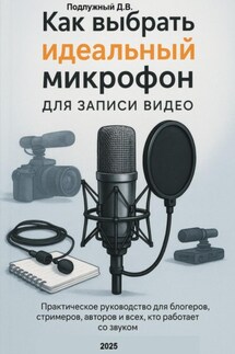 Как выбрать идеальный микрофон для записи видео. Практическое руководство для блогеров, стримеров, авторов и всех кто работает со звуком - Дмитрий Подлужный