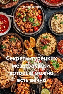 Секреты турецких мезе: закуски, которые можно есть вечно - Романова Виктория