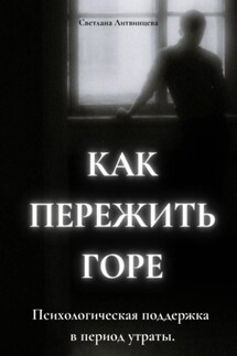 Как пережить горе. Психологическая поддержка в период утраты - Светлана Литвинцева