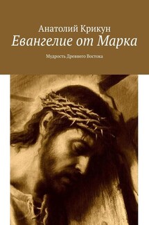 Евангелие от Марка. Мудрость Древнего Востока - Анатолий Крикун