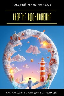 Энергия вдохновения. Как находить силы для больших дел - Андрей Миллиардов