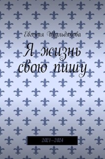 Я жизнь свою пишу. 2021—2024 - Евгения Шульдякова