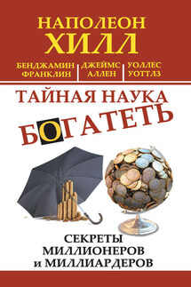 Тайная наука богатеть. Секреты миллионеров и миллиардеров (сборник) - Наполеон Хилл, Уоллес Делоис Уоттлз