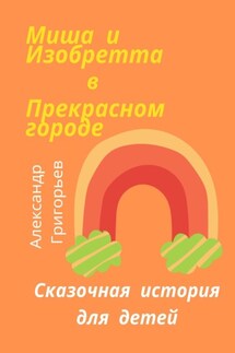 Миша и Изобретта в Прекрасном городе - Александр Григорьев
