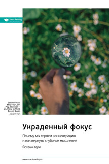 Украденный фокус. Почему мы теряем концентрацию и как вернуть глубокое мышление. Йоханн Хари. Саммари - Smart Reading
