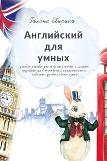Английский для умных. Учебное пособие для тех, кто хочет и может разобраться в тонкостях грамматики и повысить уровень своего языка. Издание второе, исправленное и дополненное - Галина Свирина