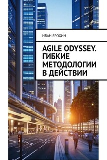 Agile Odyssey. Гибкие методологии в действии - Иван Ерохин