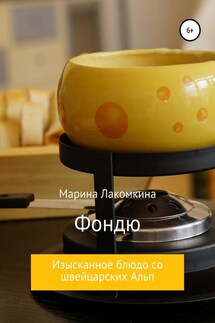 Фондю. Изысканное блюдо со швейцарских Альп - Марина Лакомкина