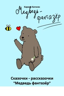 Сказочки – рассказочки «Медведь фантазёр» - Каринэ Кагосян