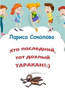 Кто последний, тот дохлый таракан! - Лариса Соколова