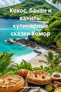 Кокос, банан и ваниль: кулинарные сказки Комор - Романова Виктория