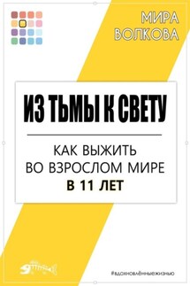 Из тьмы к свету. Как выжить во взрослом мире в 11 лет - Мира Волкова