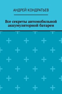 Все секреты автомобильной аккумуляторной батареи - Андрей Кондратьев