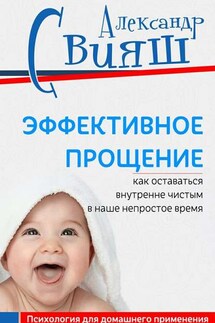 Эффективное прощение. Как оставаться внутренне чистым в наше непростое время - Александр Свияш