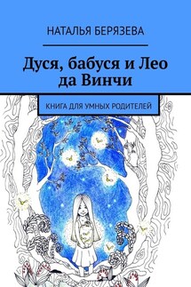 Дуся, бабуся и Лео да Винчи. Книга для умных родителей - Наталья Берязева