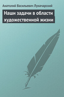 Наши задачи в области художественной жизни - Анатолий Луначарский