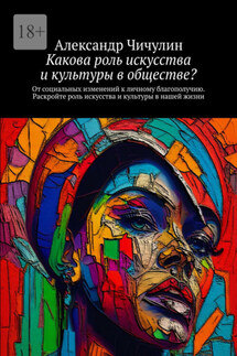 Какова роль искусства и культуры в обществе? От социальных изменений к личному благополучию. Раскройте роль искусства и культуры в нашей жизни - Александр Чичулин