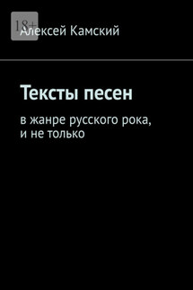 Тексты песен. В жанре русского рока, и не только - Алексей Камский
